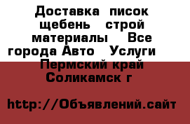Доставка, писок щебень , строй материалы. - Все города Авто » Услуги   . Пермский край,Соликамск г.